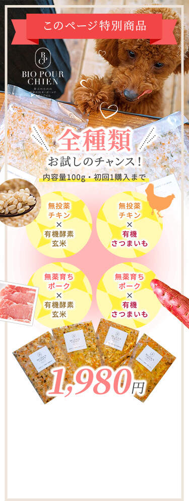 このページ特別商品 全種類お試しのチャンス！（内容量100g・初回1購入まで）/ 無投薬チキン×有機酵素玄米 / 無投薬チキン×有機さつまいも / 無薬育ちポーク×有機酵素玄米 / 無薬育ちポーク×有機さつまいも / 1,980円