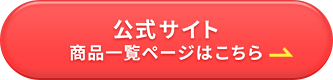 公式サイト 商品一覧ページはこちら→